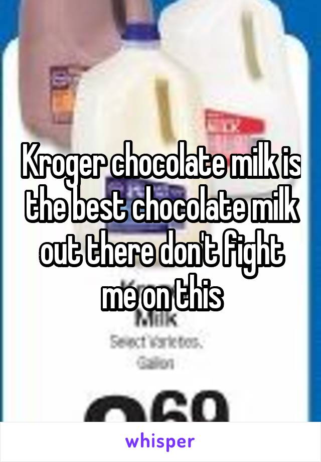 Kroger chocolate milk is the best chocolate milk out there don't fight me on this