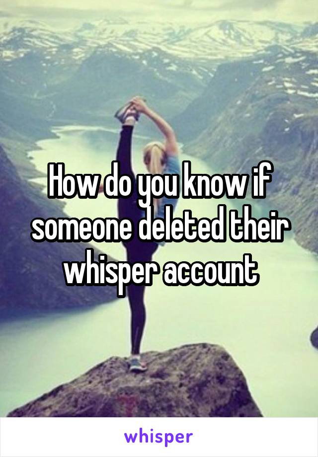 How do you know if someone deleted their whisper account