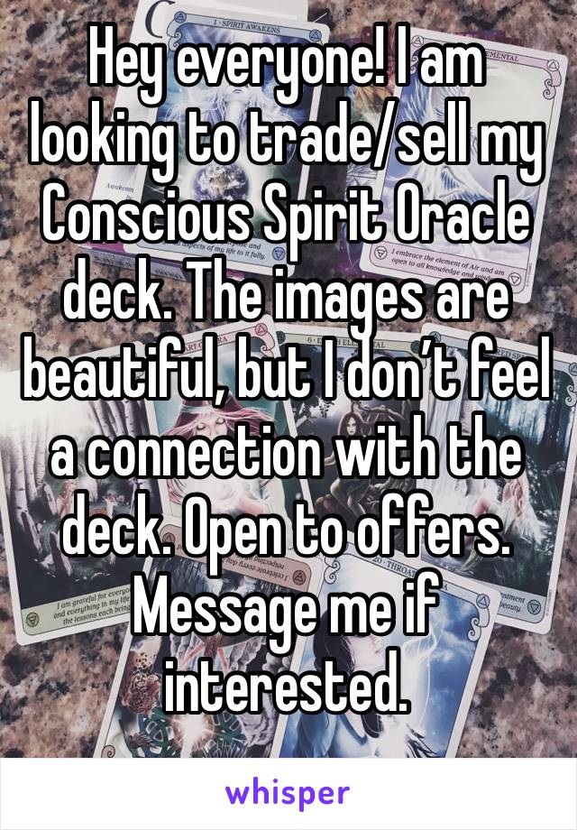 Hey everyone! I am looking to trade/sell my Conscious Spirit Oracle deck. The images are beautiful, but I don’t feel a connection with the deck. Open to offers. Message me if interested. 