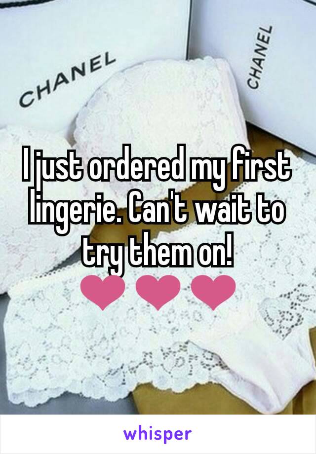 I just ordered my first lingerie. Can't wait to try them on! ❤❤❤