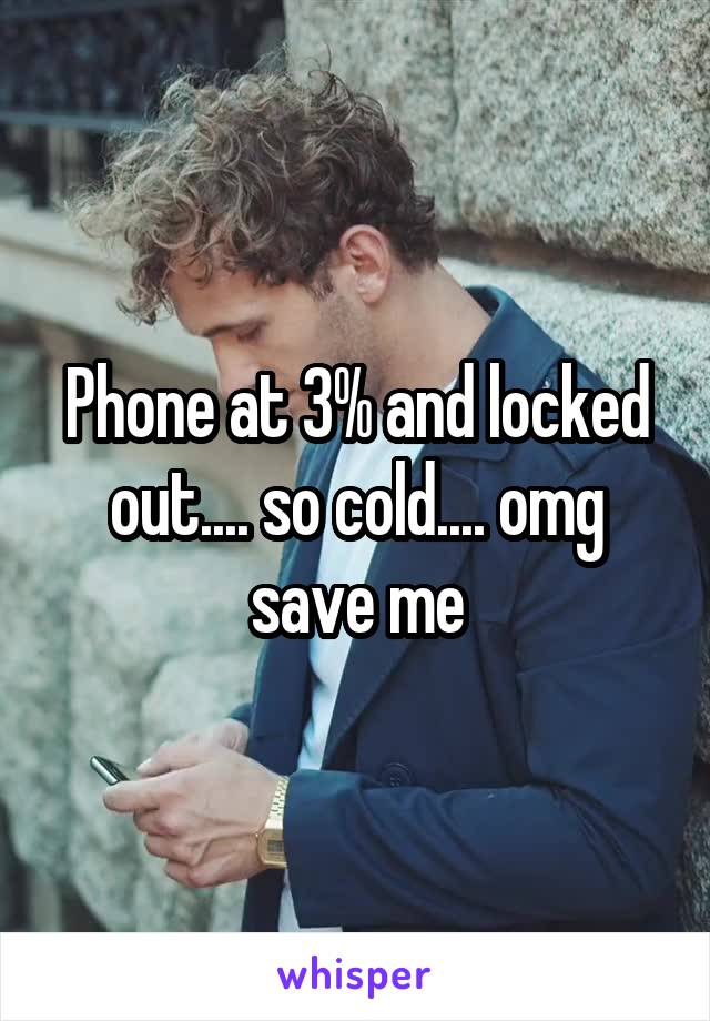 Phone at 3% and locked out.... so cold.... omg save me