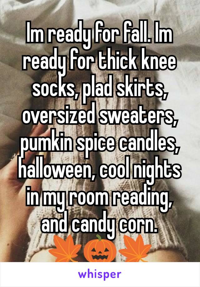 Im ready for fall. Im ready for thick knee socks, plad skirts, oversized sweaters, pumkin spice candles, halloween, cool nights in my room reading, and candy corn.
🍁🎃🍁