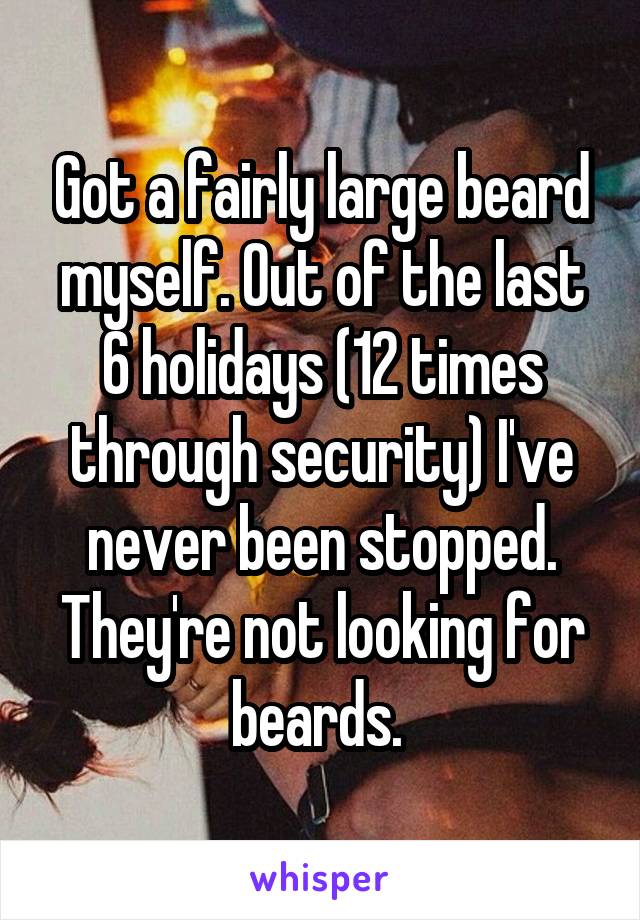 Got a fairly large beard myself. Out of the last 6 holidays (12 times through security) I've never been stopped.
They're not looking for beards. 