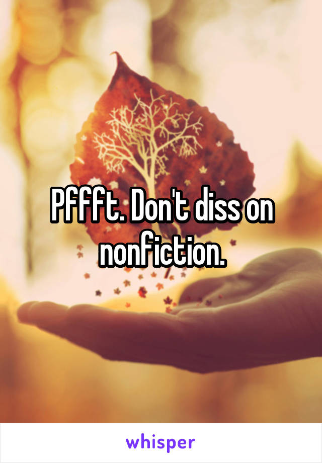 Pffft. Don't diss on nonfiction.