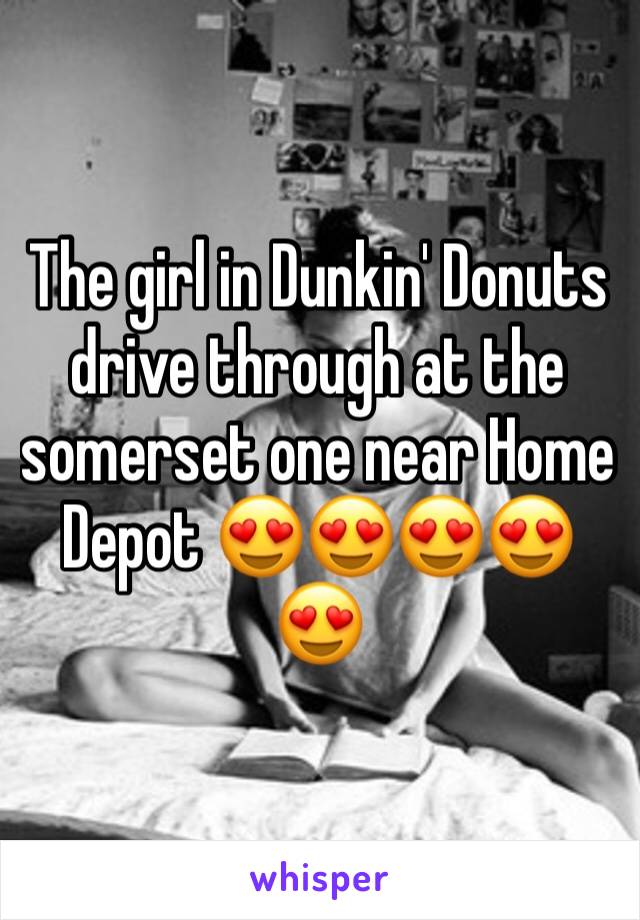 The girl in Dunkin' Donuts drive through at the somerset one near Home Depot 😍😍😍😍😍