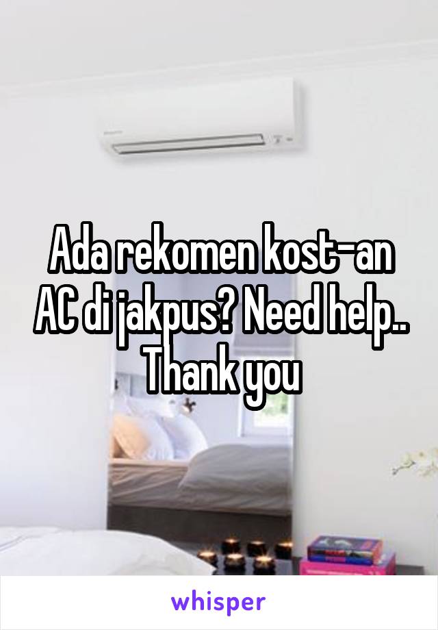 Ada rekomen kost-an AC di jakpus? Need help..
Thank you