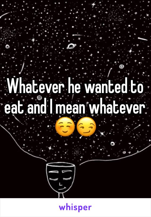 Whatever he wanted to eat and I mean whatever ☺️😏