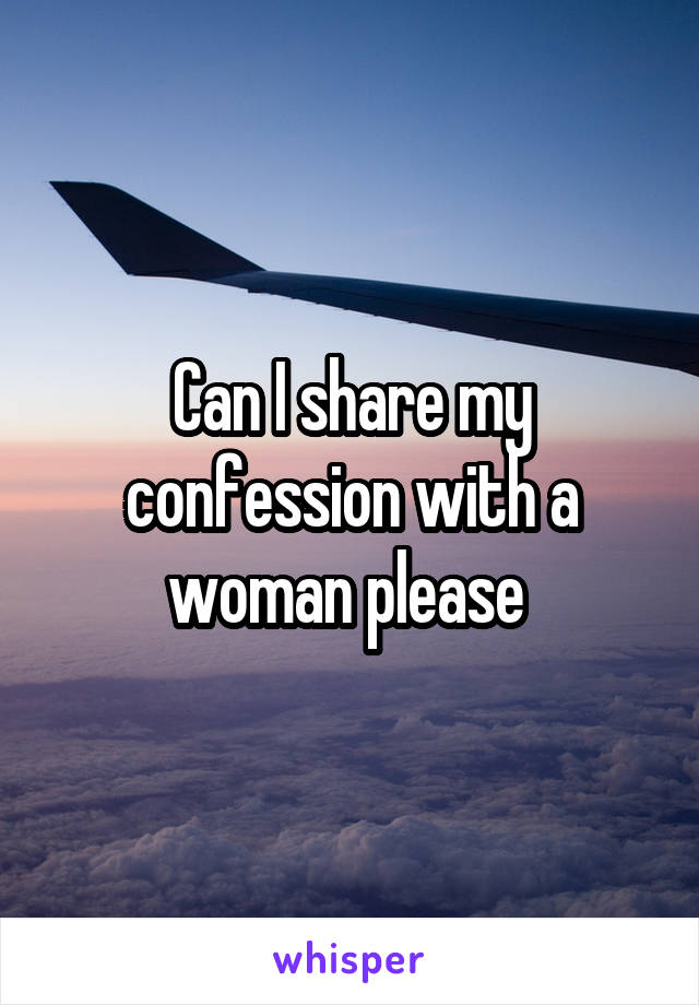 Can I share my confession with a woman please 