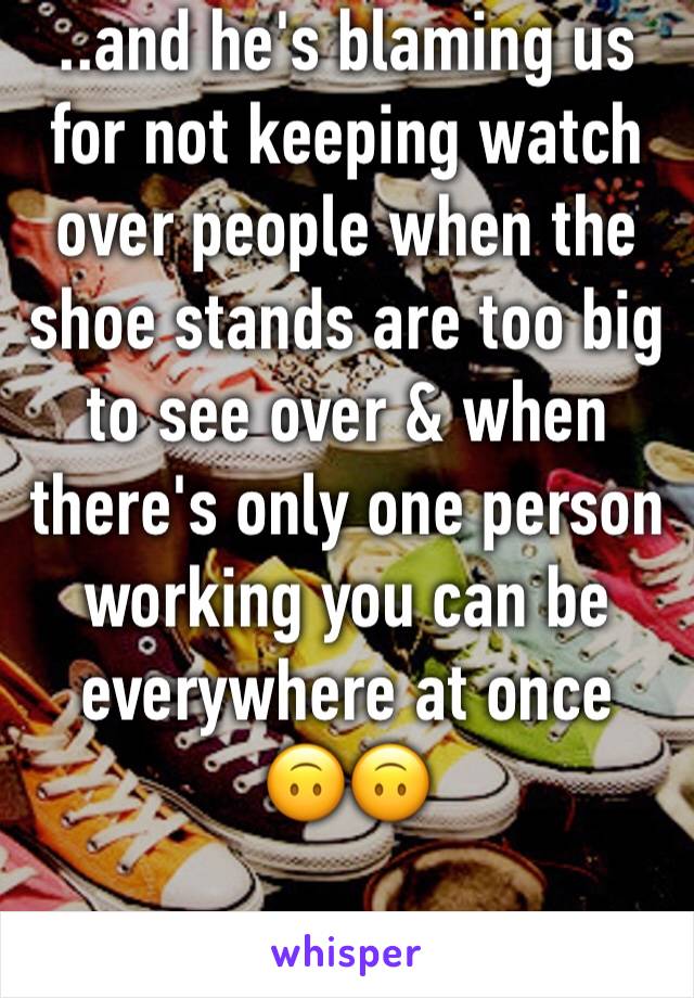 ..and he's blaming us for not keeping watch over people when the shoe stands are too big to see over & when there's only one person working you can be everywhere at once  🙃🙃