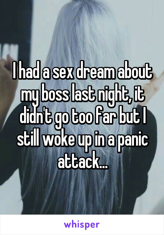 I had a sex dream about my boss last night, it didn't go too far but I still woke up in a panic attack...