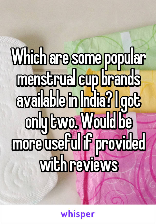 Which are some popular menstrual cup brands available in India? I got only two. Would be more useful if provided with reviews