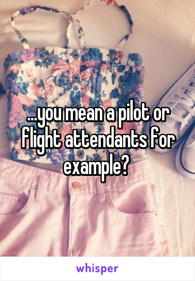 ...you mean a pilot or flight attendants for example? 