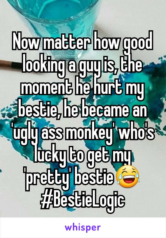 Now matter how good looking a guy is, the moment he hurt my bestie, he became an 'ugly ass monkey' who's lucky to get my 'pretty' bestie😂
#BestieLogic
