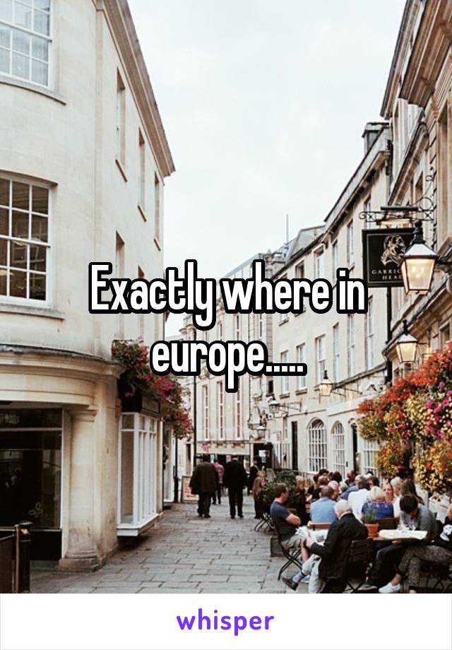 Exactly where in europe.....