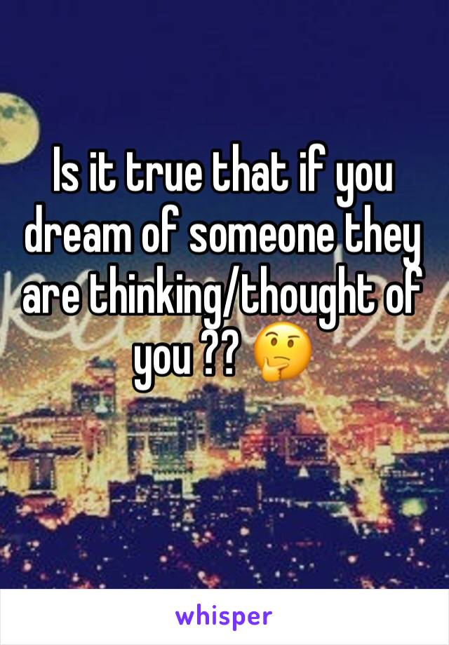 Is it true that if you dream of someone they are thinking/thought of you ?? 🤔