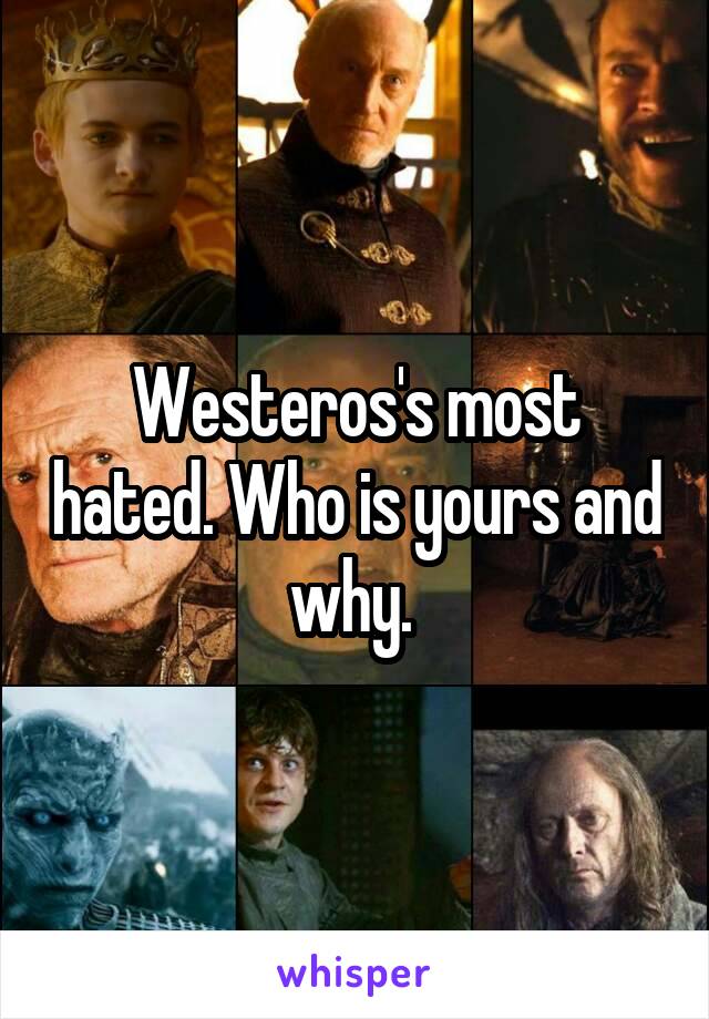 Westeros's most hated. Who is yours and why. 