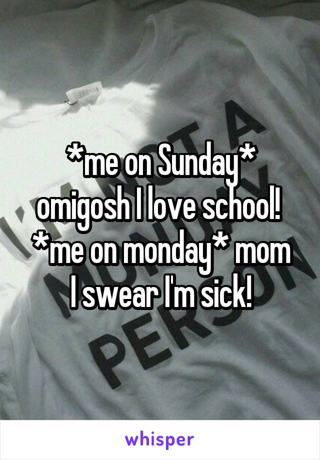 *me on Sunday* omigosh I love school! 
*me on monday* mom I swear I'm sick!