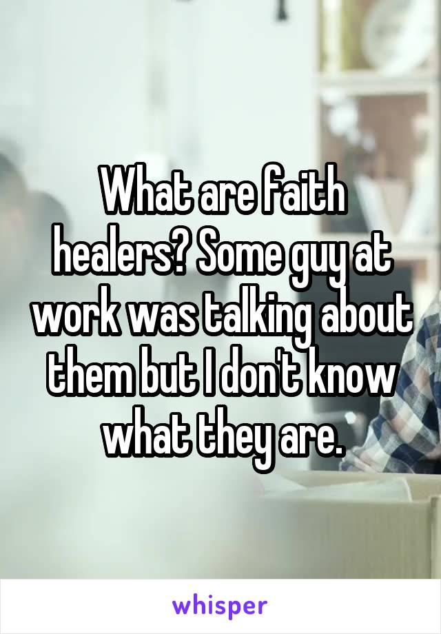 What are faith healers? Some guy at work was talking about them but I don't know what they are.