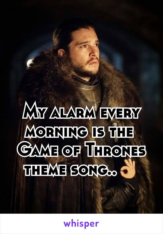 My alarm every morning is the 
Game of Thrones
theme song..👌