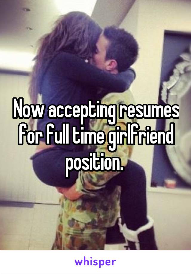 Now accepting resumes for full time girlfriend position. 
