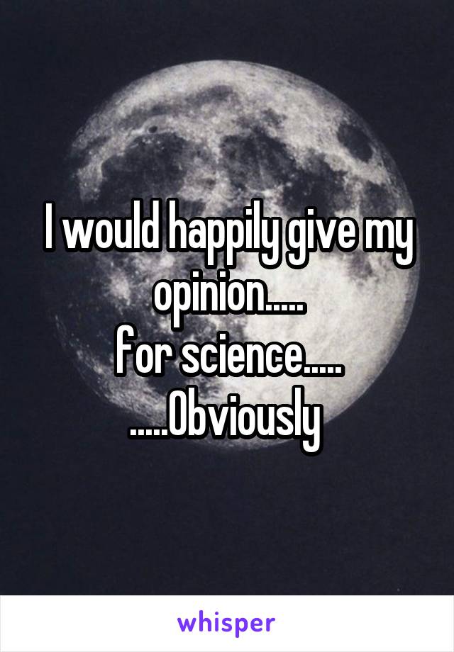 I would happily give my opinion.....
for science.....
.....Obviously 