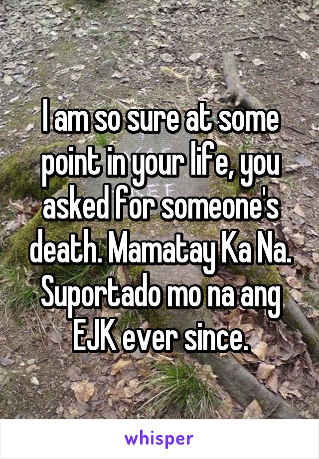 I am so sure at some point in your life, you asked for someone's death. Mamatay Ka Na. Suportado mo na ang EJK ever since.