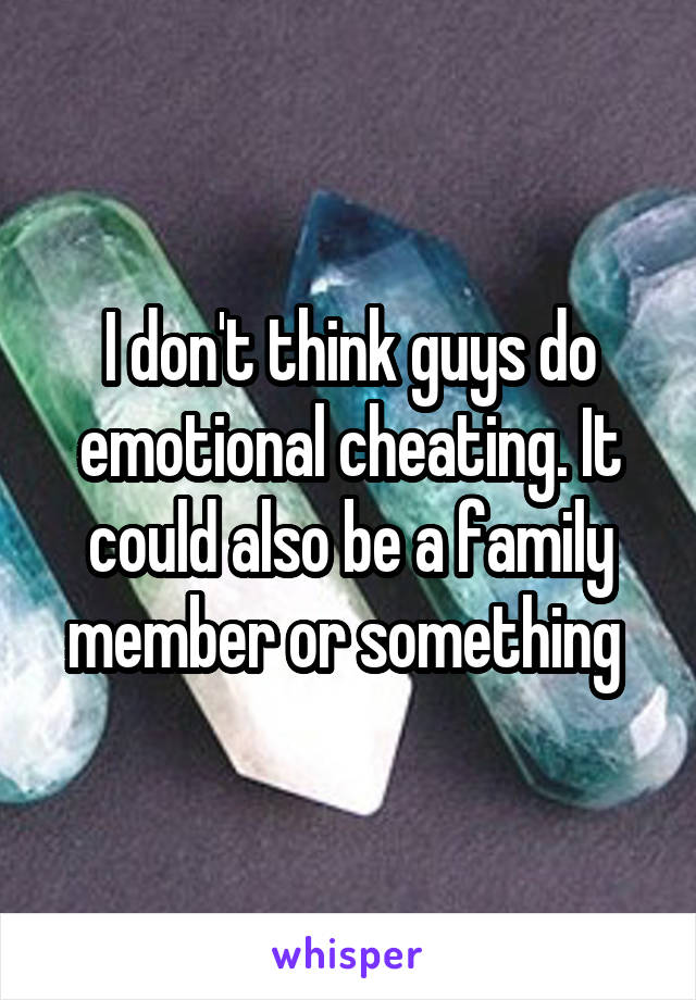 I don't think guys do emotional cheating. It could also be a family member or something 