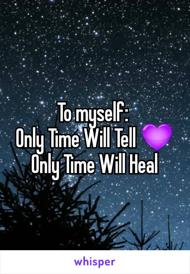 To myself: 
Only Time Will Tell 💜
Only Time Will Heal