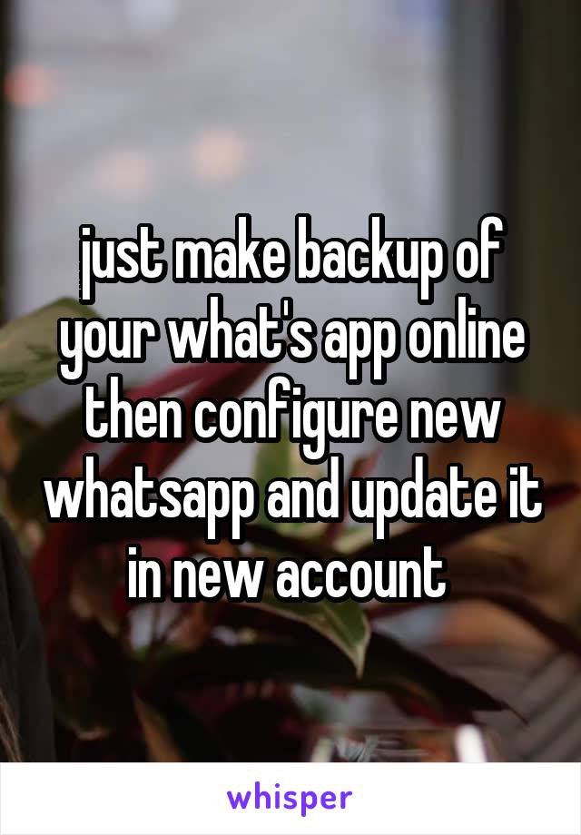 just make backup of your what's app online then configure new whatsapp and update it in new account 
