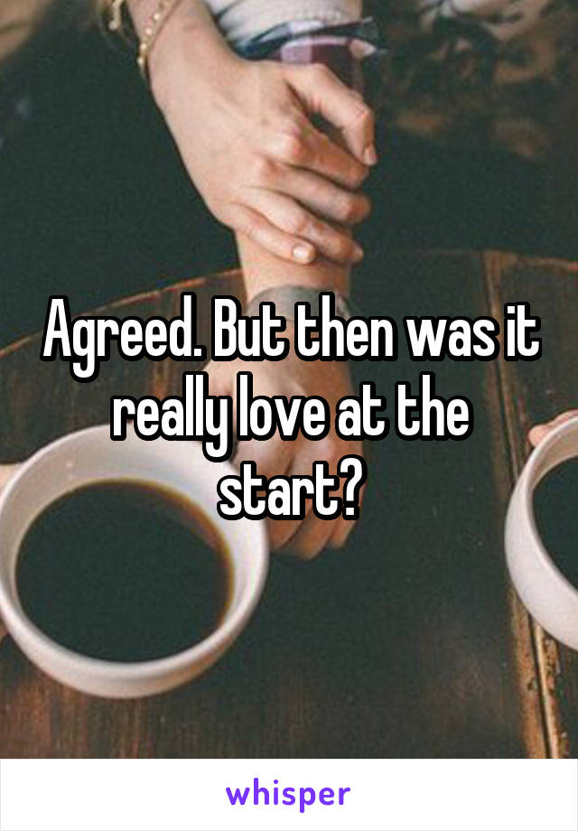 Agreed. But then was it really love at the start?