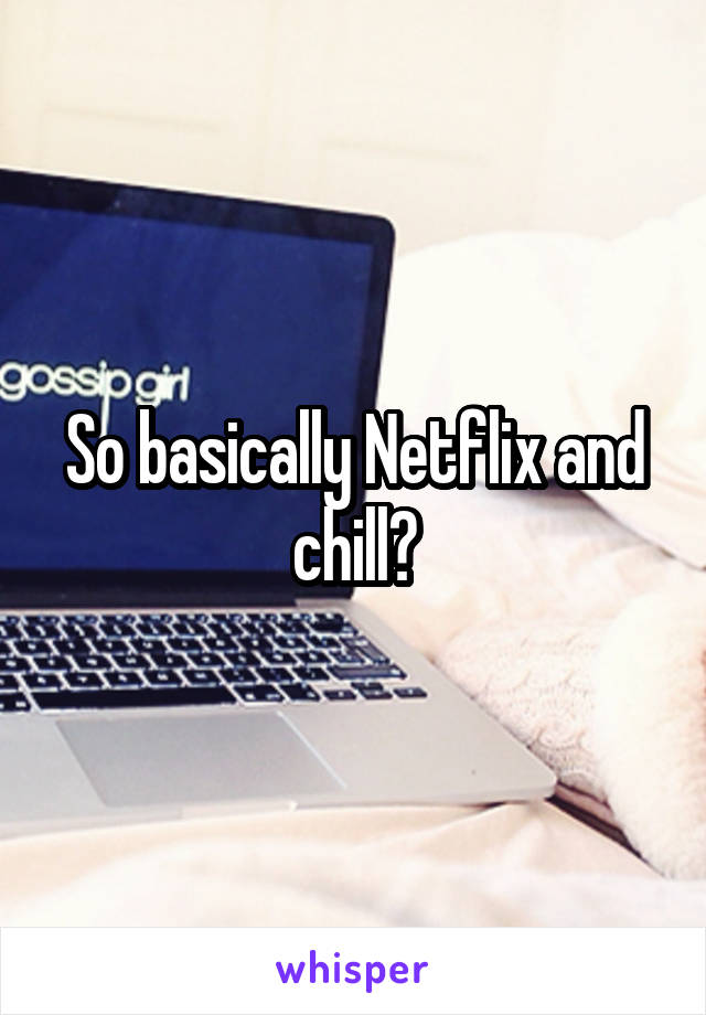 So basically Netflix and chill?