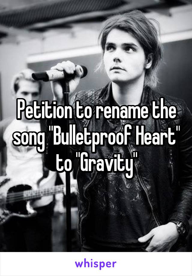 Petition to rename the song "Bulletproof Heart" to "Gravity"