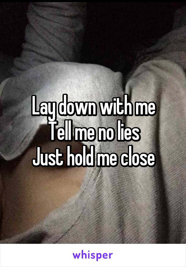 Lay down with me
Tell me no lies
Just hold me close