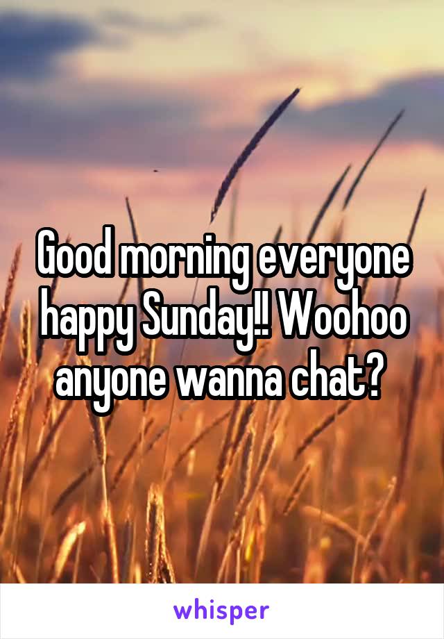 Good morning everyone happy Sunday!! Woohoo anyone wanna chat? 