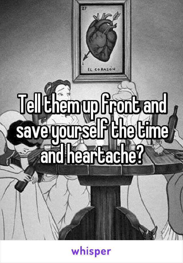 Tell them up front and save yourself the time and heartache?