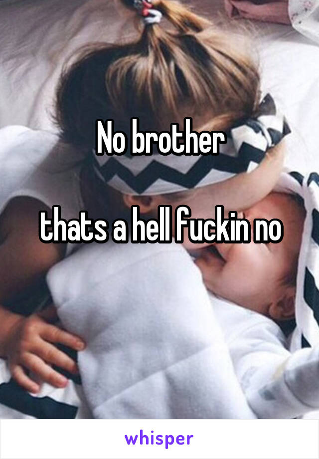 No brother

thats a hell fuckin no

