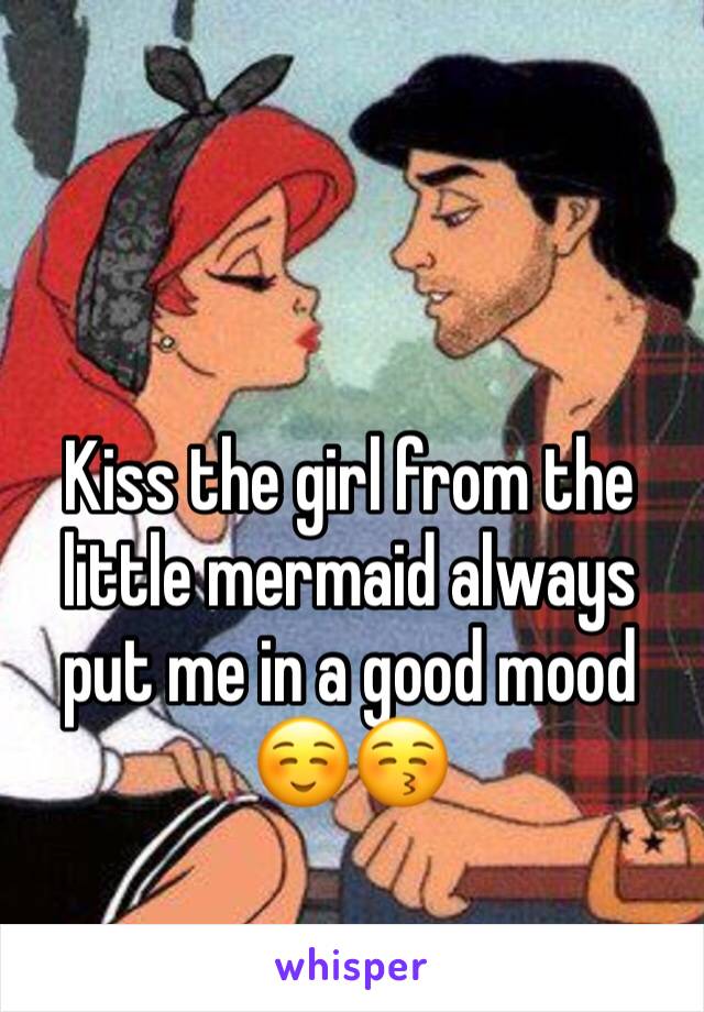 Kiss the girl from the little mermaid always put me in a good mood 
☺️😚