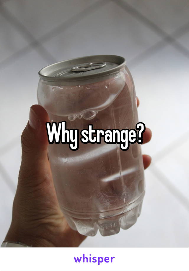 Why strange?