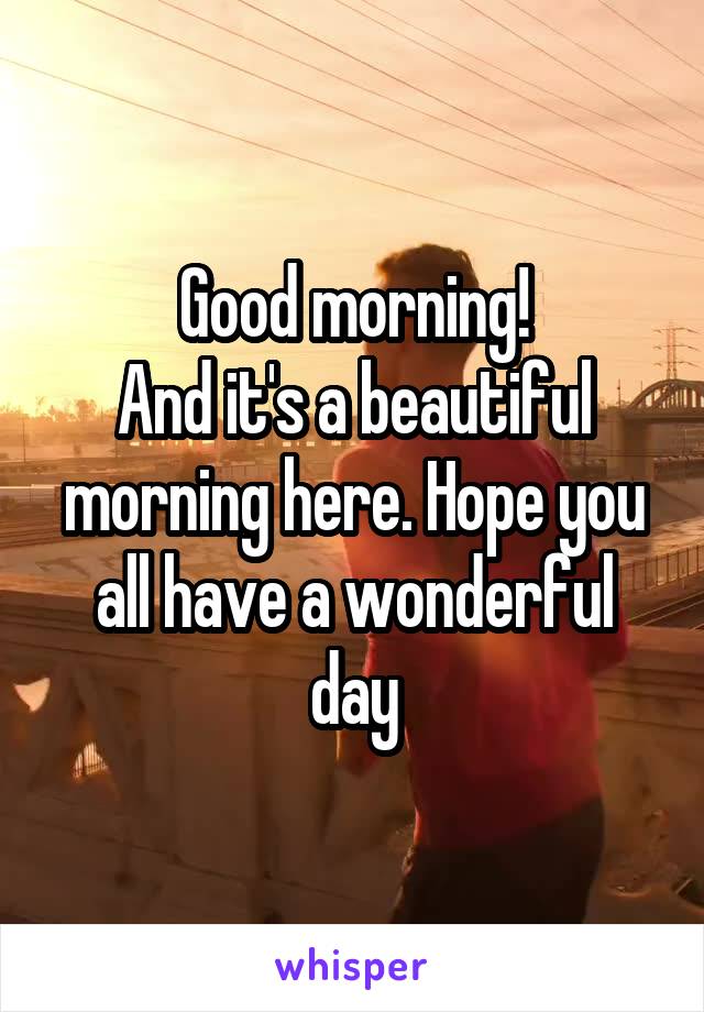 Good morning!
And it's a beautiful morning here. Hope you all have a wonderful day