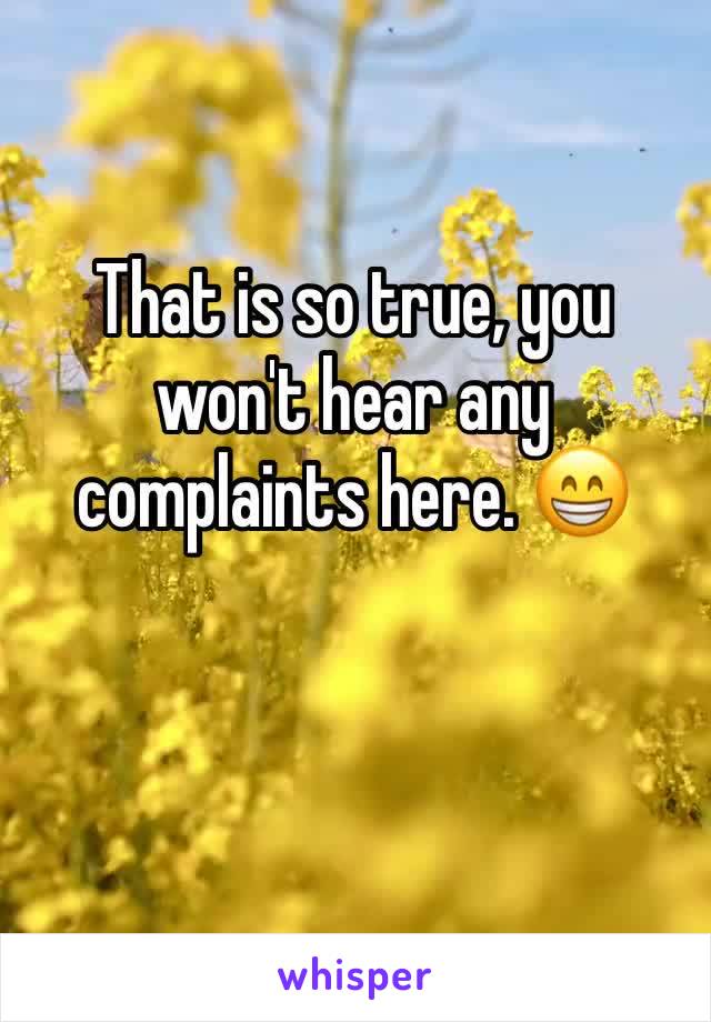 That is so true, you won't hear any complaints here. 😁