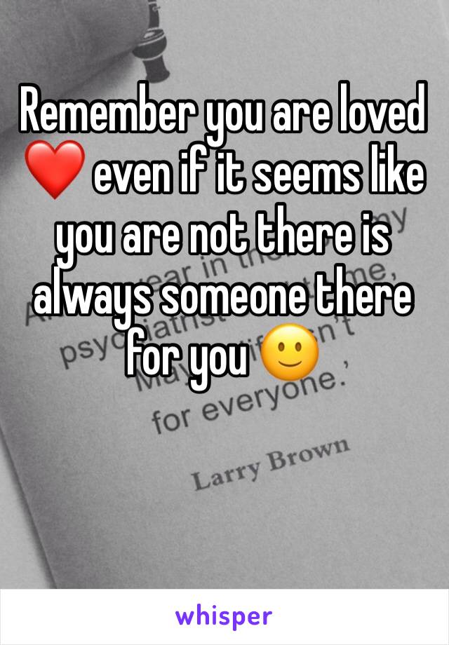Remember you are loved ❤️ even if it seems like you are not there is always someone there for you 🙂