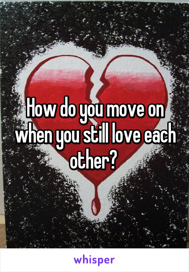 How do you move on when you still love each other? 