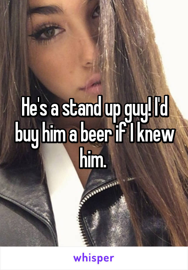He's a stand up guy! I'd buy him a beer if I knew him. 