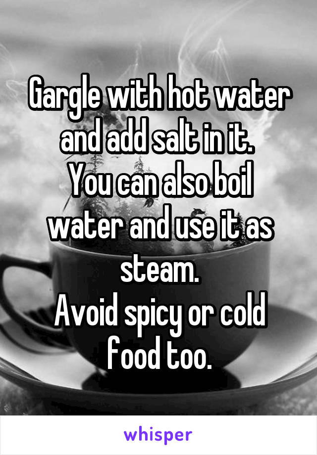 Gargle with hot water and add salt in it. 
You can also boil water and use it as steam.
Avoid spicy or cold food too.