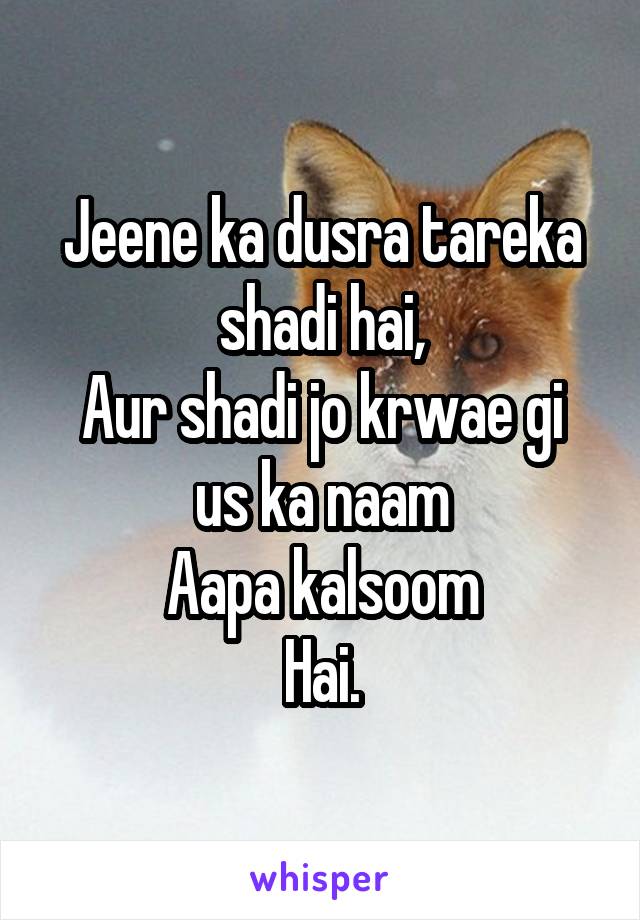 Jeene ka dusra tareka shadi hai,
Aur shadi jo krwae gi us ka naam
Aapa kalsoom
Hai.