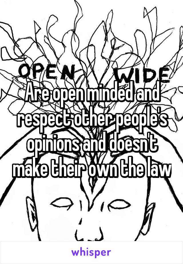 Are open minded and respect other people's opinions and doesn't make their own the law