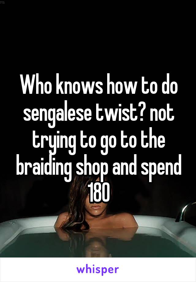 Who knows how to do sengalese twist? not trying to go to the braiding shop and spend 180