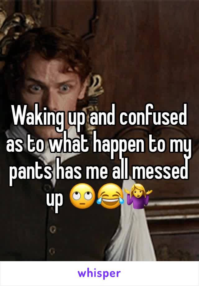 Waking up and confused as to what happen to my pants has me all messed up 🙄😂🤷‍♀️