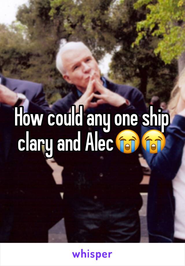 How could any one ship clary and Alec😭😭