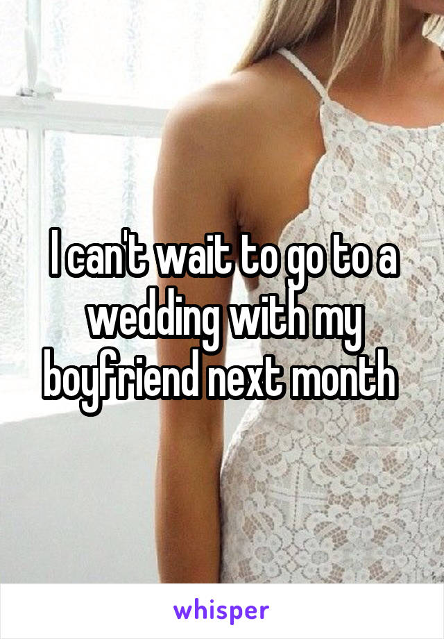I can't wait to go to a wedding with my boyfriend next month 